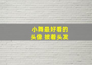 小舞最好看的头像 披着头发